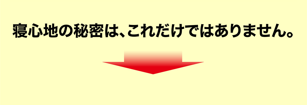 寝心地の秘密は、これだけではありません。