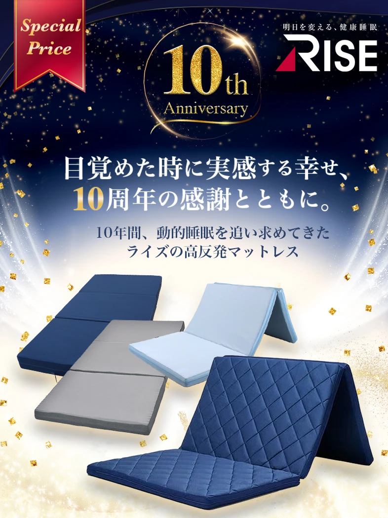 Special Price 10th Anniversary 目覚めた時に実感する幸せ、10周年の感謝とともに。10年間、動的睡眠を追い求めてきたライズの高反発マットレス