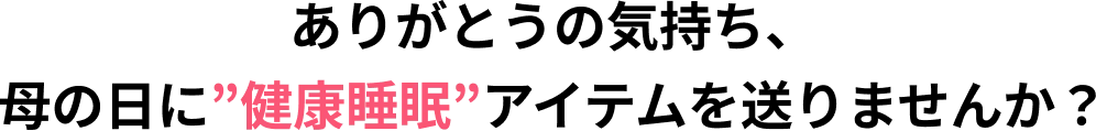 ありがとうの気持ち、母の日に”健康睡眠”アイテムを送りませんか？