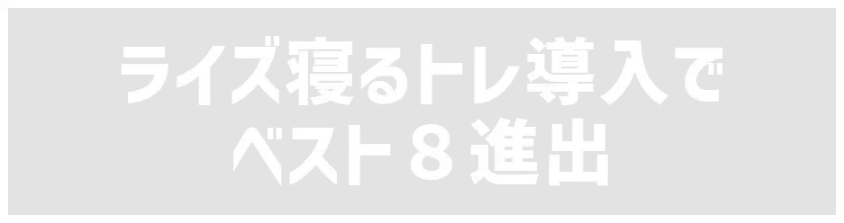 ライズ寝るトレ導入でベスト8進出